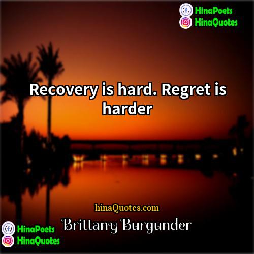 Brittany Burgunder Quotes | Recovery is hard. Regret is harder.
 